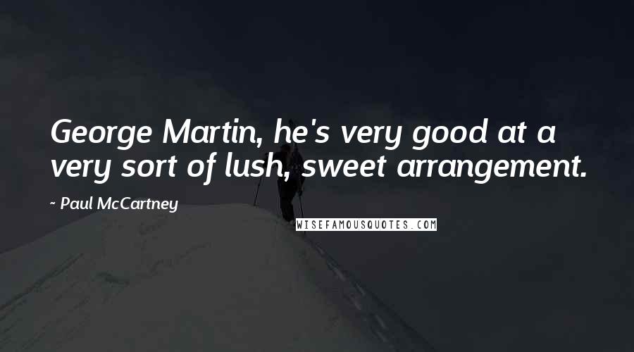 Paul McCartney Quotes: George Martin, he's very good at a very sort of lush, sweet arrangement.