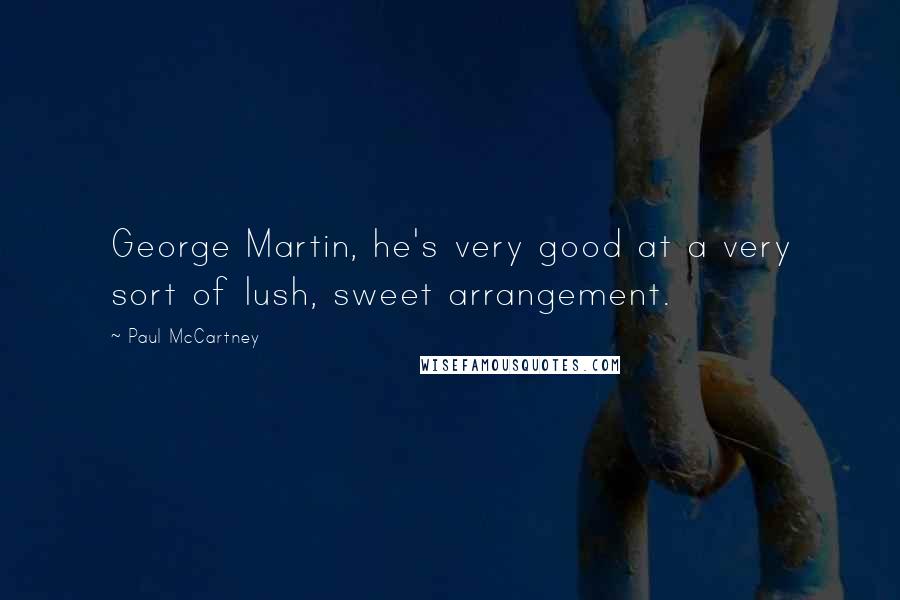 Paul McCartney Quotes: George Martin, he's very good at a very sort of lush, sweet arrangement.