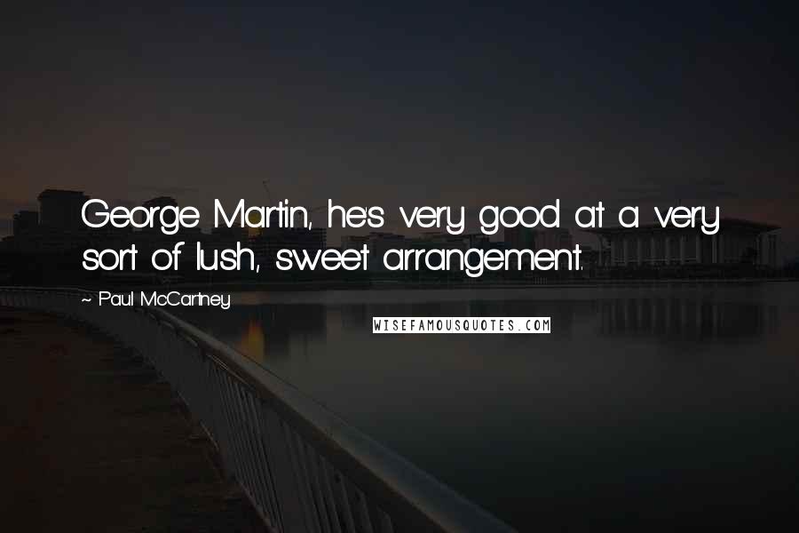 Paul McCartney Quotes: George Martin, he's very good at a very sort of lush, sweet arrangement.