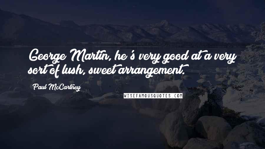 Paul McCartney Quotes: George Martin, he's very good at a very sort of lush, sweet arrangement.