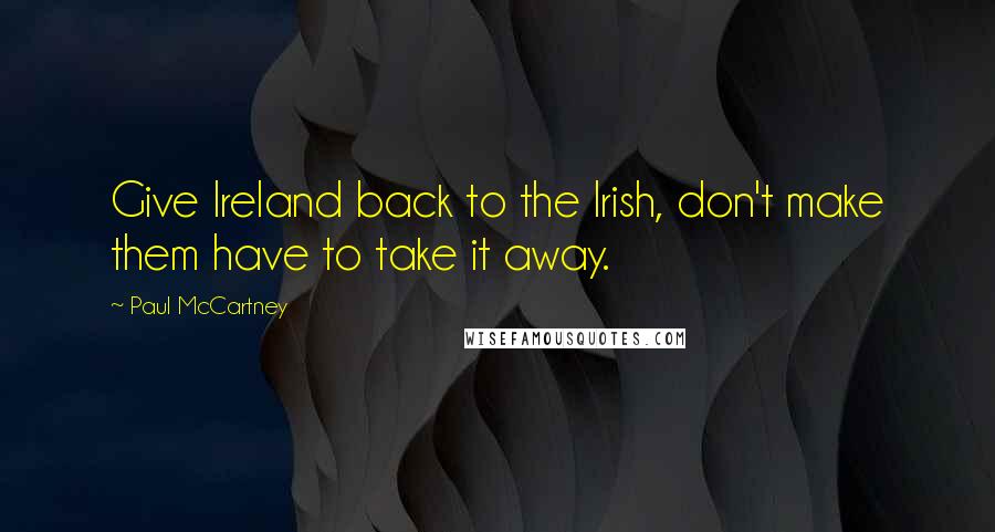 Paul McCartney Quotes: Give Ireland back to the Irish, don't make them have to take it away.