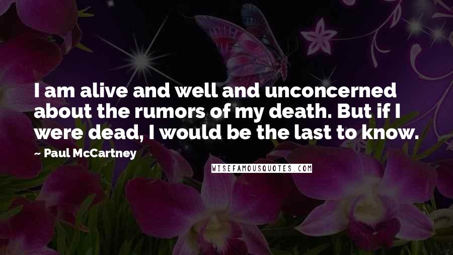 Paul McCartney Quotes: I am alive and well and unconcerned about the rumors of my death. But if I were dead, I would be the last to know.