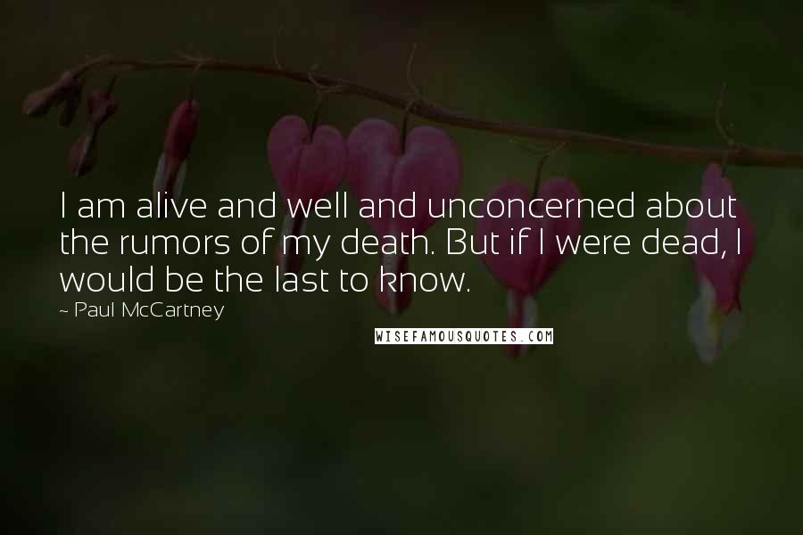 Paul McCartney Quotes: I am alive and well and unconcerned about the rumors of my death. But if I were dead, I would be the last to know.