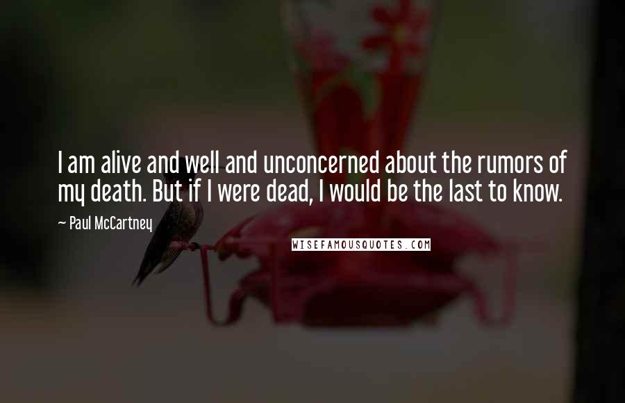 Paul McCartney Quotes: I am alive and well and unconcerned about the rumors of my death. But if I were dead, I would be the last to know.