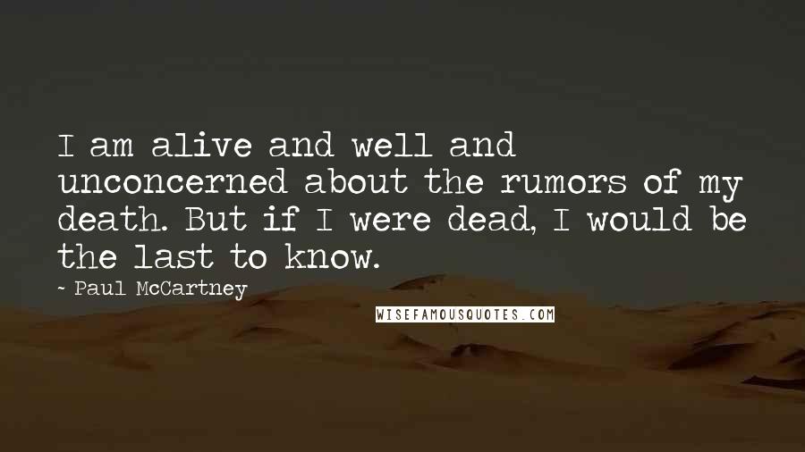 Paul McCartney Quotes: I am alive and well and unconcerned about the rumors of my death. But if I were dead, I would be the last to know.