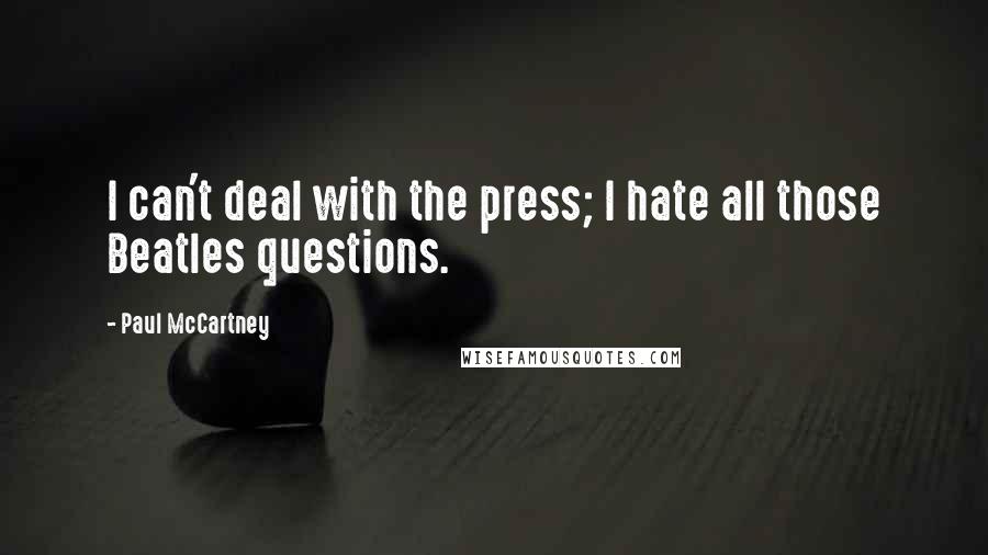 Paul McCartney Quotes: I can't deal with the press; I hate all those Beatles questions.