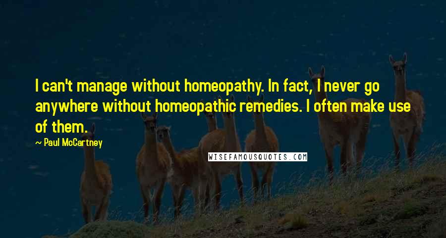 Paul McCartney Quotes: I can't manage without homeopathy. In fact, I never go anywhere without homeopathic remedies. I often make use of them.