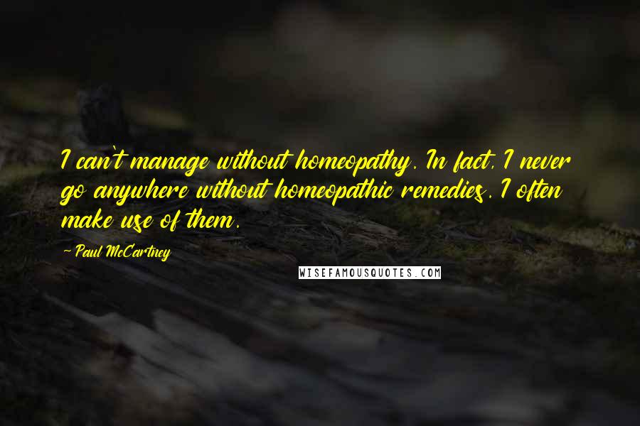 Paul McCartney Quotes: I can't manage without homeopathy. In fact, I never go anywhere without homeopathic remedies. I often make use of them.