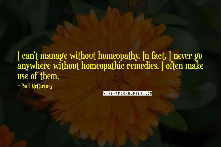 Paul McCartney Quotes: I can't manage without homeopathy. In fact, I never go anywhere without homeopathic remedies. I often make use of them.