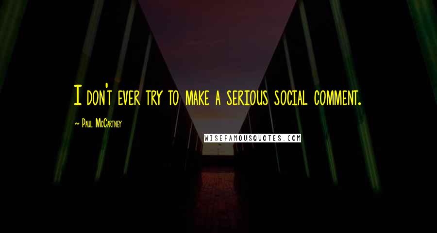 Paul McCartney Quotes: I don't ever try to make a serious social comment.