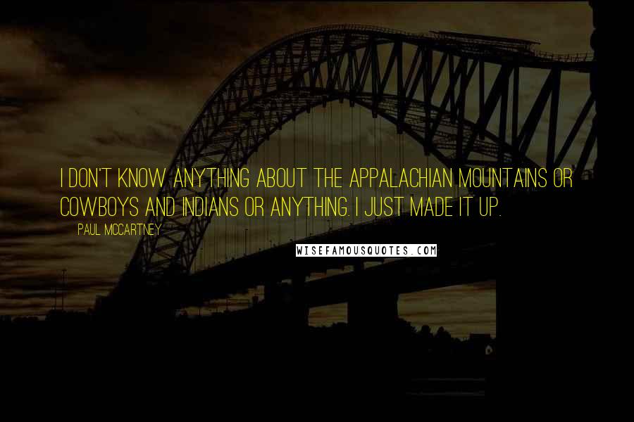 Paul McCartney Quotes: I don't know anything about the Appalachian mountains or cowboys and Indians or anything. I just made it up.