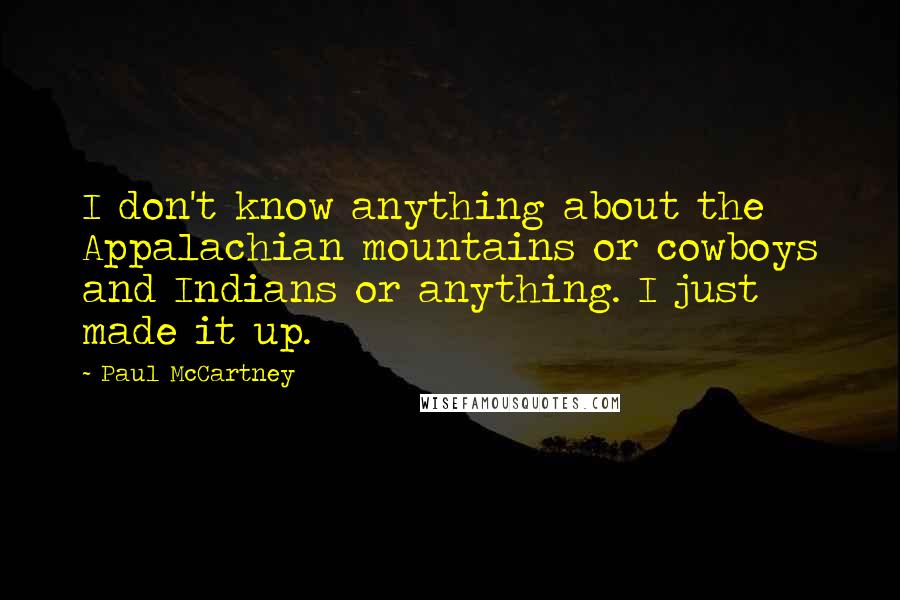Paul McCartney Quotes: I don't know anything about the Appalachian mountains or cowboys and Indians or anything. I just made it up.