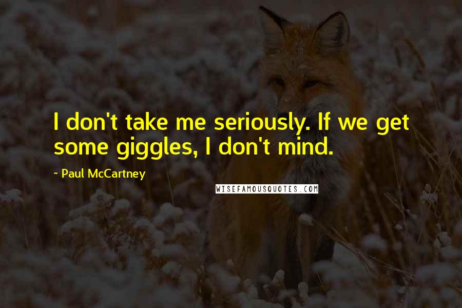Paul McCartney Quotes: I don't take me seriously. If we get some giggles, I don't mind.
