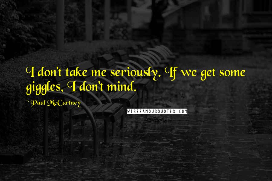 Paul McCartney Quotes: I don't take me seriously. If we get some giggles, I don't mind.