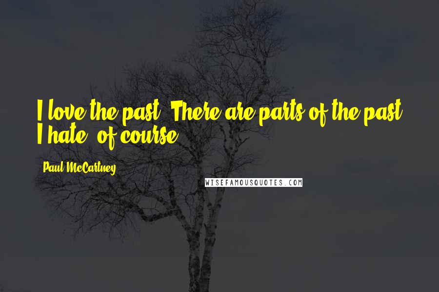 Paul McCartney Quotes: I love the past. There are parts of the past I hate, of course.