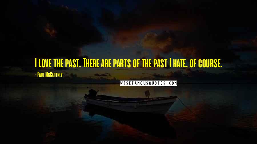 Paul McCartney Quotes: I love the past. There are parts of the past I hate, of course.