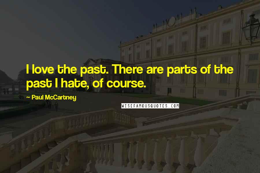 Paul McCartney Quotes: I love the past. There are parts of the past I hate, of course.