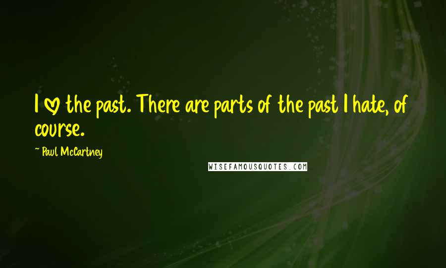Paul McCartney Quotes: I love the past. There are parts of the past I hate, of course.
