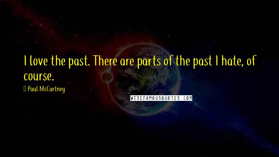 Paul McCartney Quotes: I love the past. There are parts of the past I hate, of course.