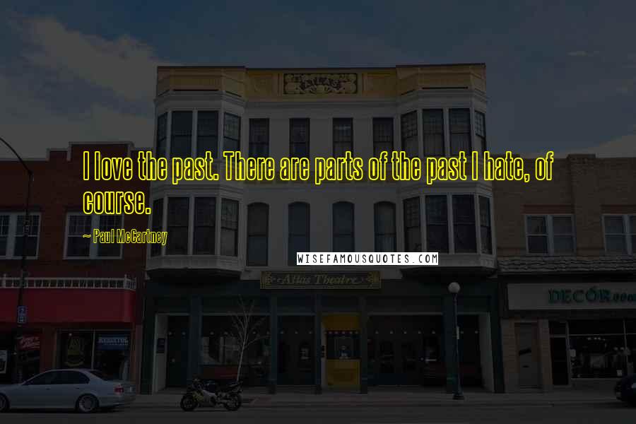 Paul McCartney Quotes: I love the past. There are parts of the past I hate, of course.