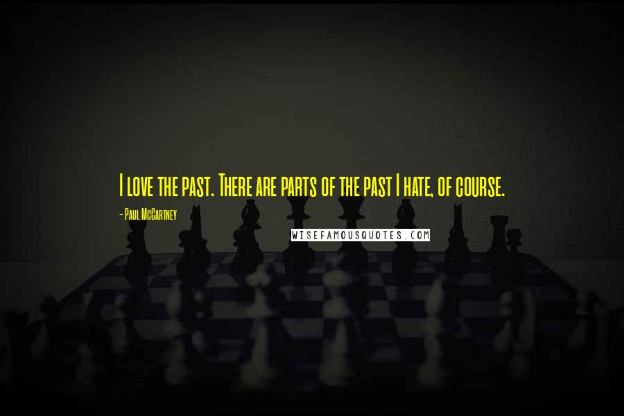 Paul McCartney Quotes: I love the past. There are parts of the past I hate, of course.