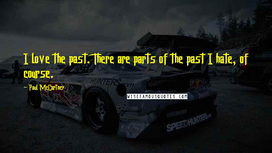 Paul McCartney Quotes: I love the past. There are parts of the past I hate, of course.