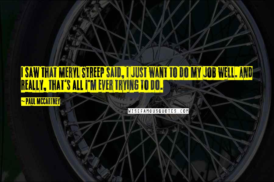 Paul McCartney Quotes: I saw that Meryl Streep said, I just want to do my job well. And really, that's all I'm ever trying to do.