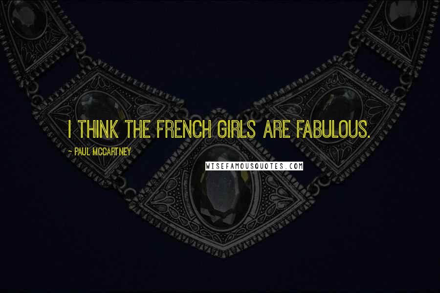 Paul McCartney Quotes: I think the French girls are fabulous.