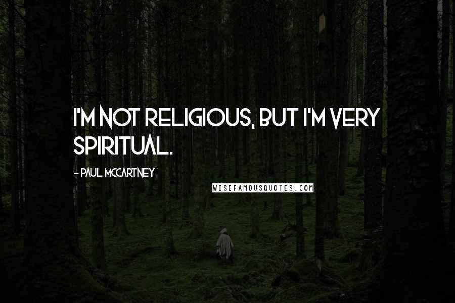 Paul McCartney Quotes: I'm not religious, but I'm very spiritual.