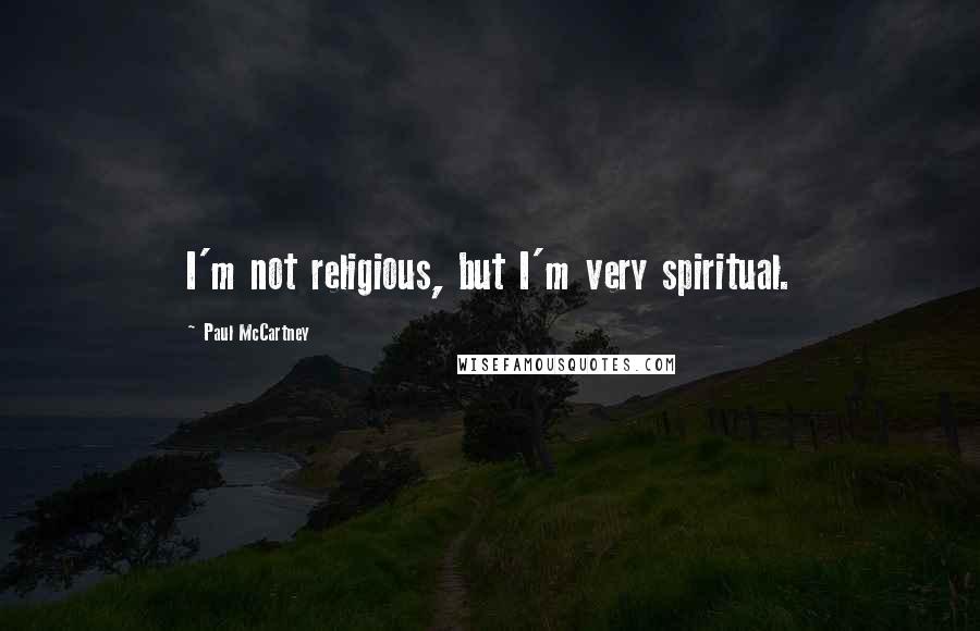 Paul McCartney Quotes: I'm not religious, but I'm very spiritual.