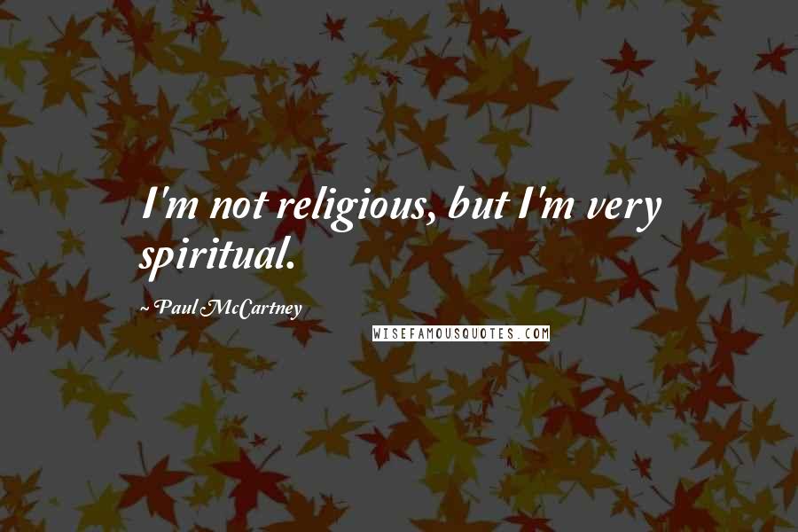 Paul McCartney Quotes: I'm not religious, but I'm very spiritual.