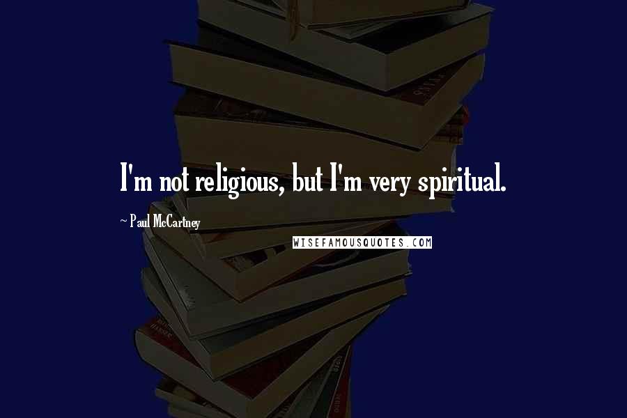 Paul McCartney Quotes: I'm not religious, but I'm very spiritual.