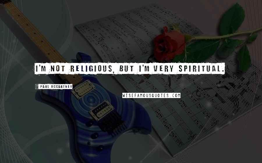 Paul McCartney Quotes: I'm not religious, but I'm very spiritual.