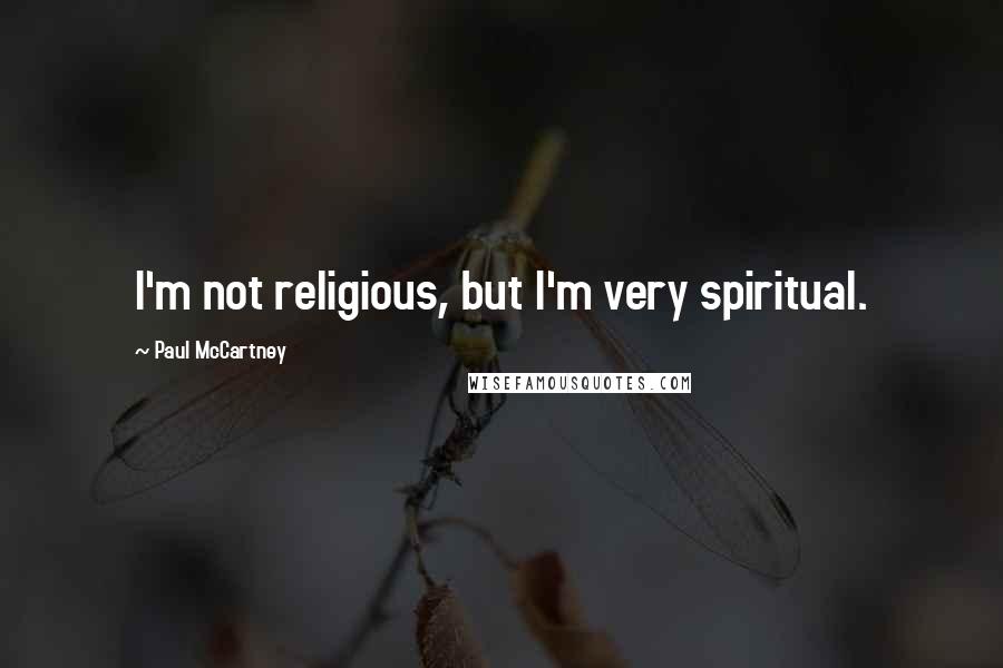 Paul McCartney Quotes: I'm not religious, but I'm very spiritual.