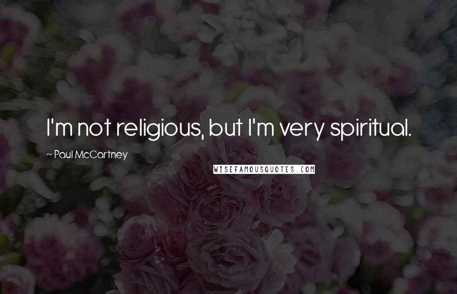 Paul McCartney Quotes: I'm not religious, but I'm very spiritual.