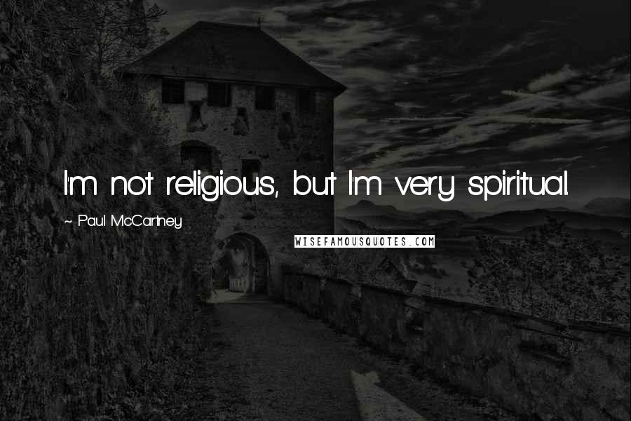 Paul McCartney Quotes: I'm not religious, but I'm very spiritual.