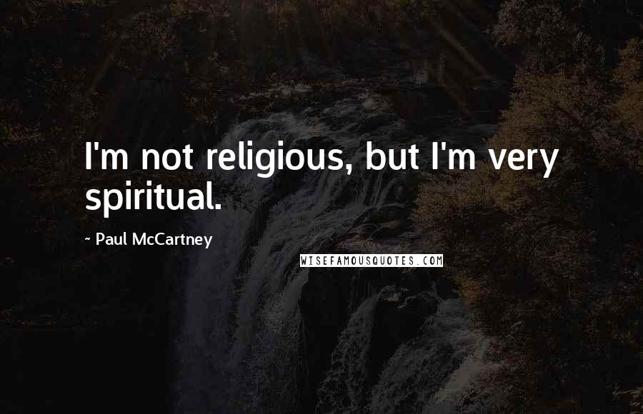 Paul McCartney Quotes: I'm not religious, but I'm very spiritual.