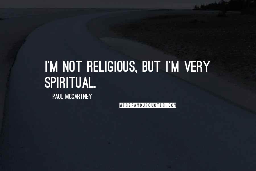 Paul McCartney Quotes: I'm not religious, but I'm very spiritual.