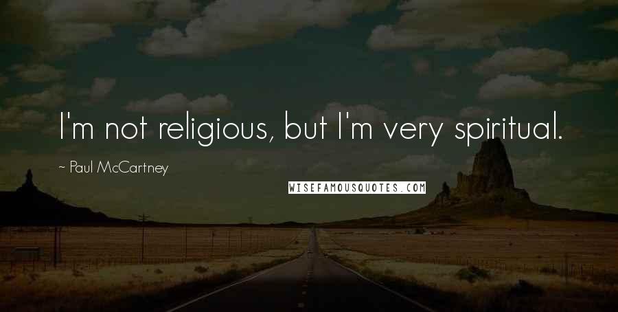 Paul McCartney Quotes: I'm not religious, but I'm very spiritual.