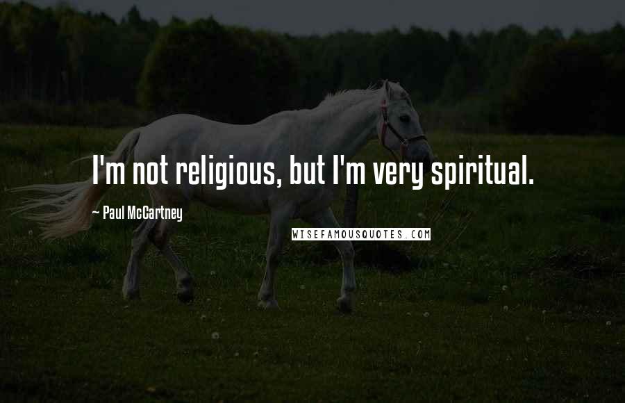 Paul McCartney Quotes: I'm not religious, but I'm very spiritual.