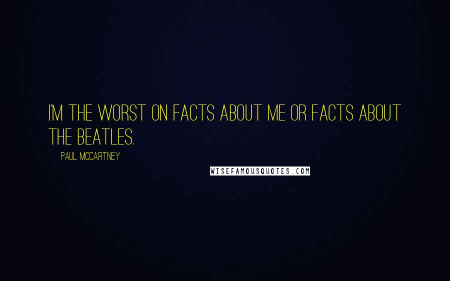 Paul McCartney Quotes: I'm the worst on facts about me or facts about the Beatles.