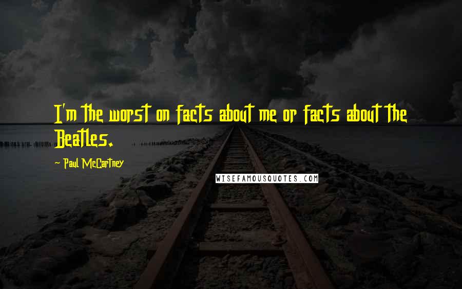 Paul McCartney Quotes: I'm the worst on facts about me or facts about the Beatles.