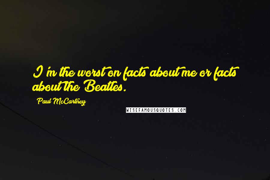 Paul McCartney Quotes: I'm the worst on facts about me or facts about the Beatles.