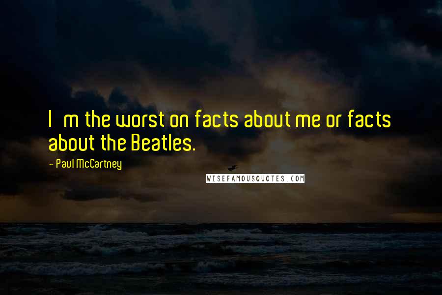 Paul McCartney Quotes: I'm the worst on facts about me or facts about the Beatles.