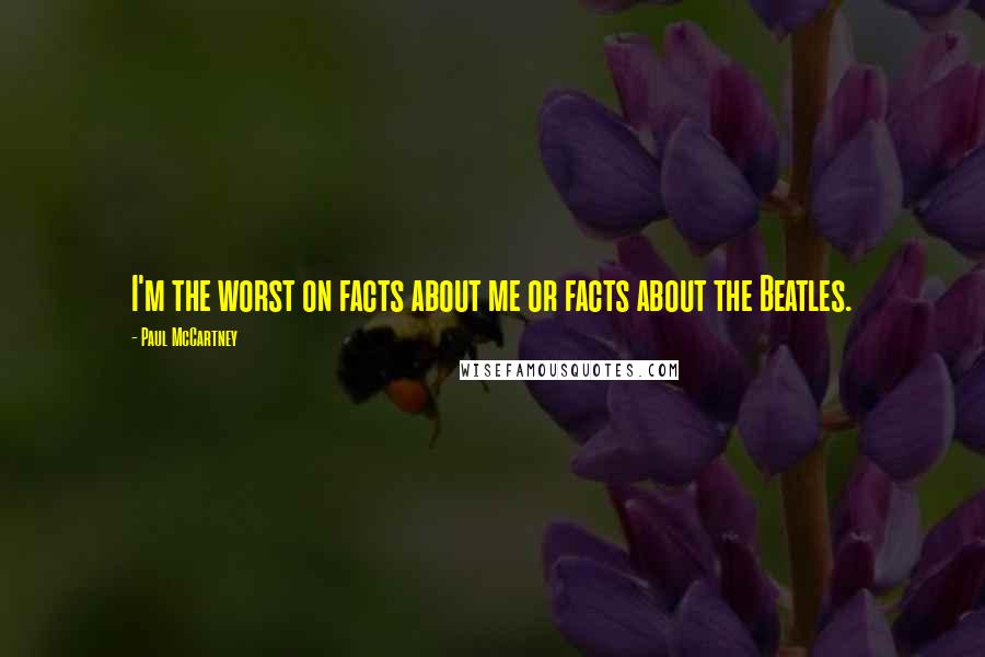 Paul McCartney Quotes: I'm the worst on facts about me or facts about the Beatles.