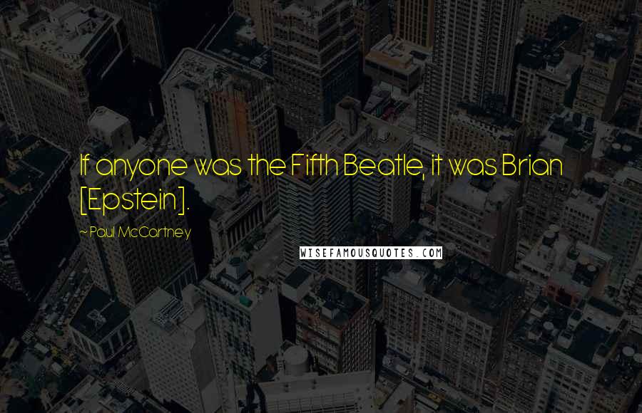 Paul McCartney Quotes: If anyone was the Fifth Beatle, it was Brian [Epstein].