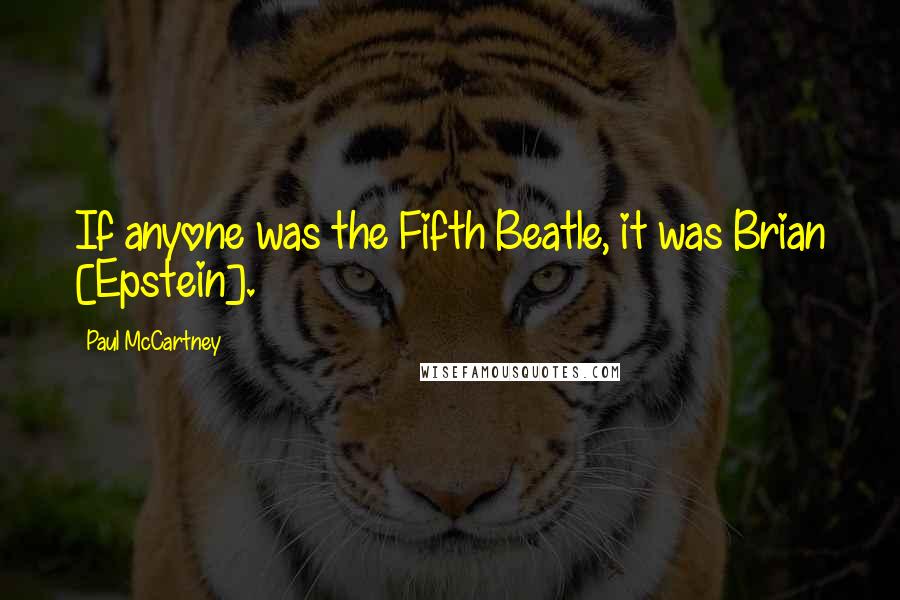 Paul McCartney Quotes: If anyone was the Fifth Beatle, it was Brian [Epstein].