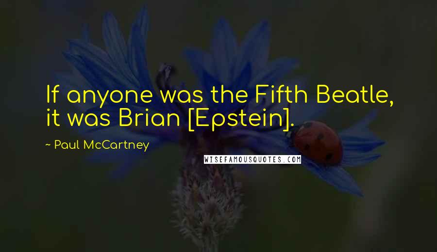Paul McCartney Quotes: If anyone was the Fifth Beatle, it was Brian [Epstein].