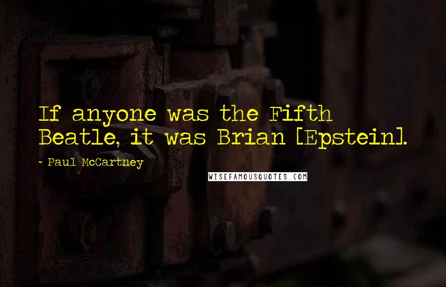 Paul McCartney Quotes: If anyone was the Fifth Beatle, it was Brian [Epstein].