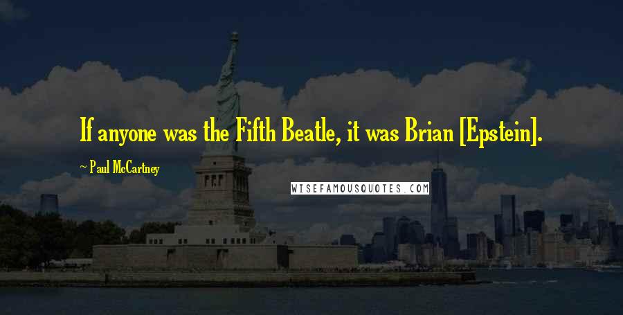 Paul McCartney Quotes: If anyone was the Fifth Beatle, it was Brian [Epstein].